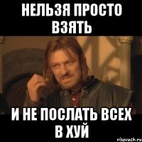 Нельзя просто взять и не послать всех в хуй