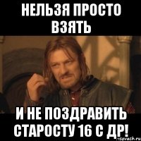 нельзя просто взять и не поздравить СТАРОСТУ 16 С ДР!