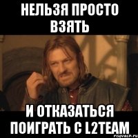 Нельзя просто взять и отказаться поиграть с L2team