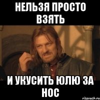 Нельзя просто взять И укусить Юлю за нос