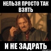 Нельзя просто так взять и не задрать