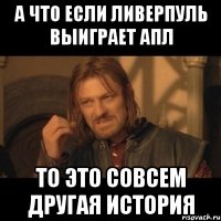 А что если Ливерпуль выиграет апл То это совсем другая история