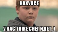 Нихуясе У нас тоже снег идет..)