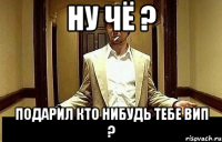 Ну чё ? Подарил кто нибудь тебе вип ?