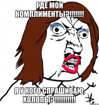 где мои комплименты?!!!!!!! я у кого спрашиваю, холопы?!!!!!!!!!!