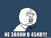  не звони в 45кв!!!