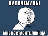 Ну почему вы мне не ставите лайки?