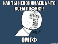 Как ты непонимаешь что всем пофик?! ОМГФ