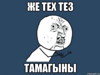 Же тех тез Тамагыны