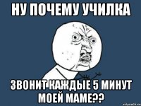 Ну почему училка звонит каждые 5 минут моей маме??