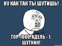 Ну как так ты шутишь! TOP-1000. Адель - 1. Шутник!