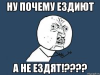 ну почему ездИЮТ а не езДЯТ!????