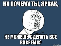 Ну почему ты, Яprak, не можешь сделать все вовремя?