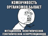 Изменчивость организмов бывает Мутационной. Фенотипической. Генотипической. И корреляционной