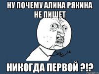 Ну почему Алина Рякина не пишет Никогда первой ?!?