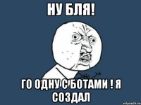 Ну бля! Го одну с ботами ! Я создал