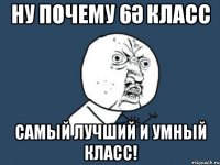 ну почему 6ә класс самый лучший и умный класс!