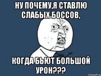 Ну почему,я ставлю слабых боссов, Когда бьют большой урон???