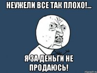 Неужели все так плохо!... Я за деньги не продаюсь!