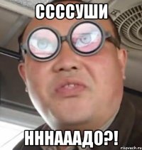 Ссссуши Нннааадо?!