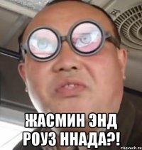  Жасмин энд роуз ннада?!