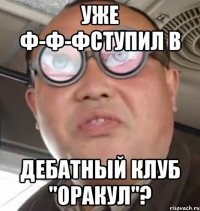 Уже Ф-Ф-ФСТУПИЛ в Дебатный клуб "оракул"?