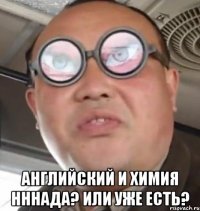  английский и химия нннада? или уже есть?