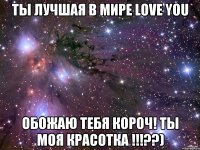 Ты лучшая в Мире Love You Обожаю тебя короч! ты моя красотка !!!??)