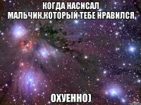 Когда насисал мальчик,который тебе нравился охуенно)