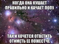 Когда она кушает правильно и качает попу Так и хочется ответить отиметь ее пожестче