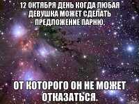 12 октября день когда любая девушка может сделать предложение парню, От которого он не может отказаться.