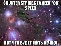 Counter Strike,GTA,Need for Speed Вот что будет жить вечно)