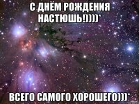 С днём рождения Настюшь!))))* Всего самого хорошего)))*