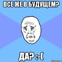 Все же в будущем? Да? :-(