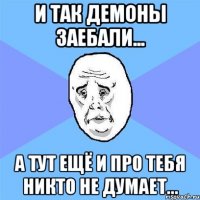 И так демоны заебали... А тут ещё и про тебя никто не думает...