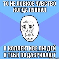 ТО НЕ ЛОВКОЕ ЧУВСТВО КОГДА ПУКНУЛ В КОЛЛЕКТИВЕ ЛЮДЕЙ И ТЕБЯ ПОДАЗРИВАЮТ