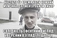 настало то врємя коли кожний мужчина должен зробити вибор солідність,ефектний вигляд, увєрєний взгляд ілі шапка