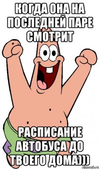 когда она на последней паре смотрит расписание автобуса до твоего дома)))