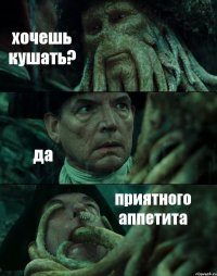 хочешь кушать? да приятного аппетита