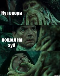 Ну говори пошол на хуй 