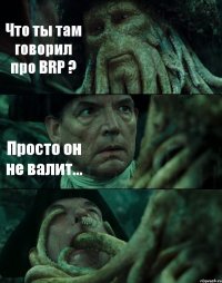 Что ты там говорил про BRP ? Просто он не валит... 