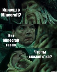 Играеш в Minecraft? Нет Minecraft говно. Что ты сказал с*ка?