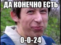 Да конечно есть 0-0-24