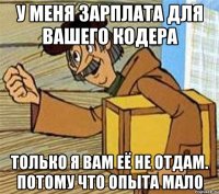 У меня зарплата для вашего кодера только я вам её не отдам. Потому что опыта мало