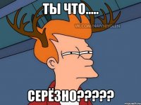 Ты что..... СЕРЁЗНО?????