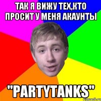 Так я вижу тех,кто просит у меня акаунты "PartyTanks"