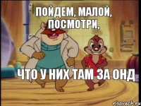 Пойдем, малой, посмотри, что у них там за ОНД