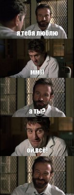 я тебя люблю мм)) а ты? ой,всё! 