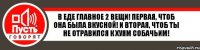 В еде главное 2 вещи! Первая, чтоб она была вкусной! И вторая, чтоб ты не отравился к хуям собачьим!