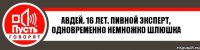 авдей. 16 лет. пивной эксперт, одновременно немножко шлюшка